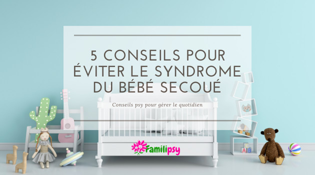 5 conseils pour gérer le quotidien avec bébé et éviter le syndrome du bébé secoué 