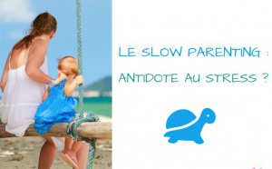 Le "slow parenting"  comme antidote au stress de la vie familiale ? 