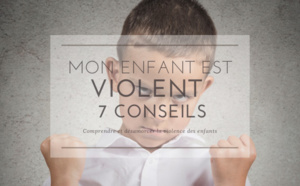 Mon enfant est violent : 11 conseils pour bien réagir 