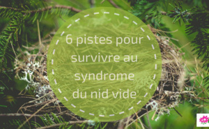 Syndrome du nid vide : 8 pistes &amp; conseils pour y survivre